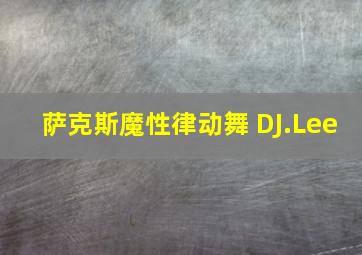 萨克斯魔性律动舞 DJ.Lee